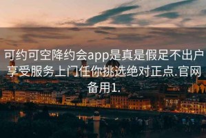 可約可空降約會app是真是假足不出戶享受服務(wù)上門任你挑選絕對正點(diǎn).官網(wǎng)備用1.