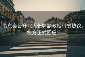 韋東奕晉升北大長聘副教授引發(fā)熱議，校方正式回應(yīng)！