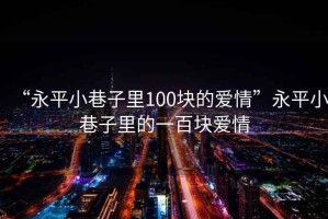 “永平小巷子里100塊的愛情”永平小巷子里的一百塊愛情