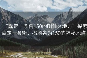 “嘉定一條街150的叫什么地方”探索嘉定一條街，揭秘名為150的神秘地點