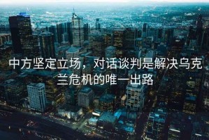 中方堅定立場，對話談判是解決烏克蘭危機的唯一出路