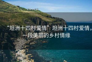 “坦洲十四村愛情”坦洲十四村愛情，一段美麗的鄉村情緣
