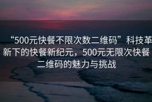“500元快餐不限次數二維碼”科技革新下的快餐新紀元，500元無限次快餐二維碼的魅力與挑戰