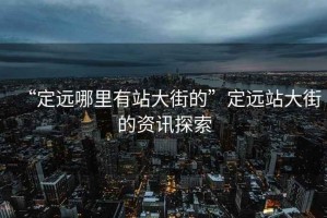 “定遠哪里有站大街的”定遠站大街的資訊探索