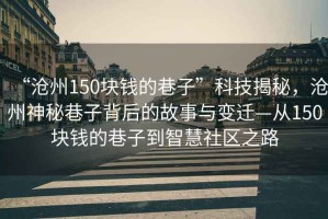 “滄州150塊錢的巷子”科技揭秘，滄州神秘巷子背后的故事與變遷—從150塊錢的巷子到智慧社區之路