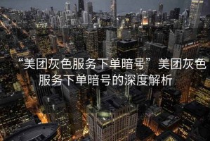 “美團灰色服務下單暗號”美團灰色服務下單暗號的深度解析