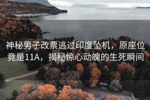神秘男子改票逃過印度墜機(jī)，原座位竟是11A，揭秘驚心動魄的生死瞬間