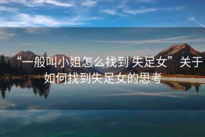 “一般叫小姐怎么找到 失足女”關于如何找到失足女的思考