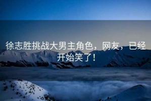 徐志勝挑戰大男主角色，網友，已經開始笑了！