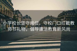 小學(xué)校長(zhǎng)堅(jiān)守崗位，守校門(mén)口攔截教師節(jié)禮物，倡導(dǎo)廉潔教育新風(fēng)尚
