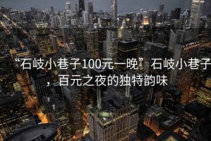 “石岐小巷子100元一晚”石岐小巷子，百元之夜的獨特韻味