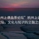 “杭州上課品茶論壇”杭州上課品茶論壇，文化與知識的交融之地