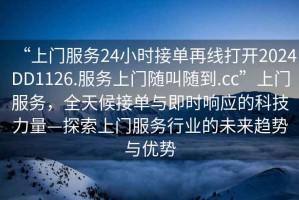 “上門服務24小時接單再線打開2024DD1126.服務上門隨叫隨到.cc”上門服務，全天候接單與即時響應的科技力量—探索上門服務行業的未來趨勢與優勢