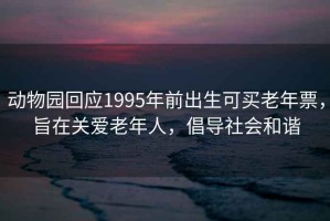 動物園回應1995年前出生可買老年票，旨在關愛老年人，倡導社會和諧