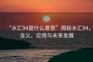 “水匯94是什么意思”揭秘水匯94，含義、應用與未來發展