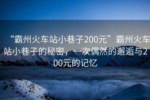 “霸州火車站小巷子200元”霸州火車站小巷子的秘密，一次偶然的邂逅與200元的記憶