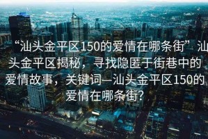 “汕頭金平區150的愛情在哪條街”汕頭金平區揭秘，尋找隱匿于街巷中的愛情故事，關鍵詞—汕頭金平區150的愛情在哪條街？