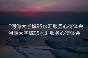 “河源大學城95水匯服務心得體會”河源大學城95水匯服務心得體會