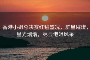 香港小姐總決賽紅毯盛況，群星璀璨，星光熠熠，盡顯港姐風采