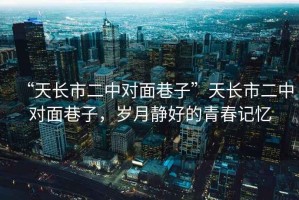 “天長市二中對(duì)面巷子”天長市二中對(duì)面巷子，歲月靜好的青春記憶