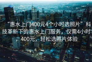 “惠水上門400元4個小時選照片”科技革新下的惠水上門服務，僅需4小時，400元，輕松選照片體驗