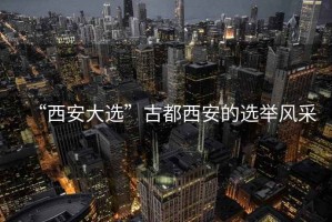 “西安大選”古都西安的選舉風采