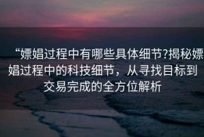 “嫖娼過程中有哪些具體細節?揭秘嫖娼過程中的科技細節，從尋找目標到交易完成的全方位解析