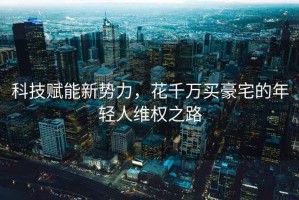 科技賦能新勢力，花千萬買豪宅的年輕人維權之路