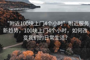 “附近100塊上門4個小時”附近服務新趨勢，100塊上門4個小時，如何改變我們的日常生活？