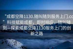 “成都空降1130.隨叫隨到服務(wù)上門.cc”科技賦能成都，即時(shí)響應(yīng)，隨叫隨到—探索成都空降1130服務(wù)上門的創(chuàng)新之路
