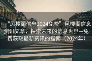 “風(fēng)樓閣信息2024免費(fèi)”風(fēng)樓閣信息資訊文章，探索未來(lái)的信息世界—免費(fèi)獲取最新資訊的指南（2024年）