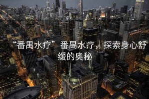 “番禺水療”番禺水療，探索身心舒緩的奧秘