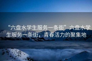 “六盤水學生服務一條街”六盤水學生服務一條街，青春活力的聚集地