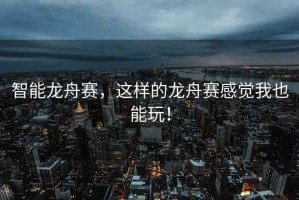 智能龍舟賽，這樣的龍舟賽感覺我也能玩！