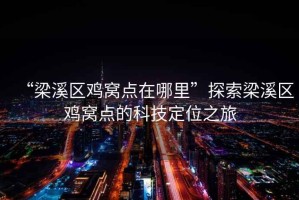 “梁溪區雞窩點在哪里”探索梁溪區雞窩點的科技定位之旅
