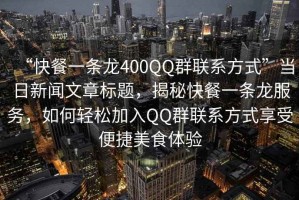 “快餐一條龍400QQ群聯系方式”當日新聞文章標題，揭秘快餐一條龍服務，如何輕松加入QQ群聯系方式享受便捷美食體驗