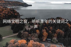 網(wǎng)絡(luò)文明之窗，聽聽青年的關(guān)鍵詞之聲
