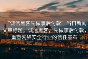 “誠信黑客先做事后付款”當日新聞文章標題，誠信黑客，先做事后付款，重塑網絡安全行業的信任基石