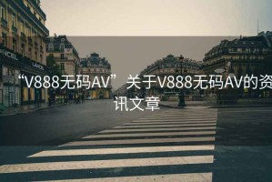 “V888無碼AV”關于V888無碼AV的資訊文章