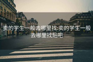賣的學生一般去哪里找:賣的學生一般去哪里找貼吧