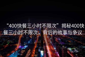 “400快餐三小時不限次”揭秘400快餐三小時不限次，背后的故事與爭議