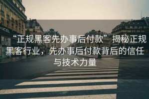 “正規黑客先辦事后付款”揭秘正規黑客行業，先辦事后付款背后的信任與技術力量