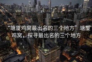 “塘廈雞窩最出名的三個地方”塘廈雞窩，探尋最出名的三個地方