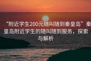 “附近學生200元隨叫隨到秦皇島”秦皇島附近學生的隨叫隨到服務，探索與解析