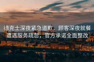 德克士深夜緊急道歉，顧客深夜就餐遭遇服務(wù)疏忽，官方承諾全面整改