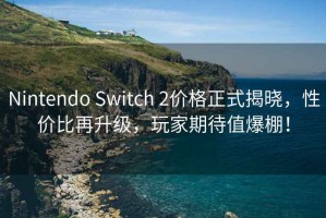 Nintendo Switch 2價格正式揭曉，性價比再升級，玩家期待值爆棚！