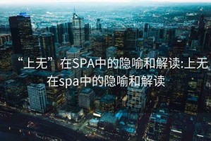 “上無”在SPA中的隱喻和解讀:上無在spa中的隱喻和解讀