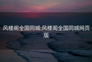 風樓閣全國同城:風樓閣全國同城網頁版