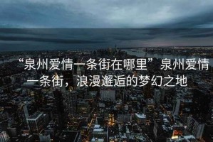 “泉州愛情一條街在哪里”泉州愛情一條街，浪漫邂逅的夢幻之地
