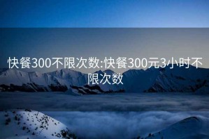 快餐300不限次數:快餐300元3小時不限次數